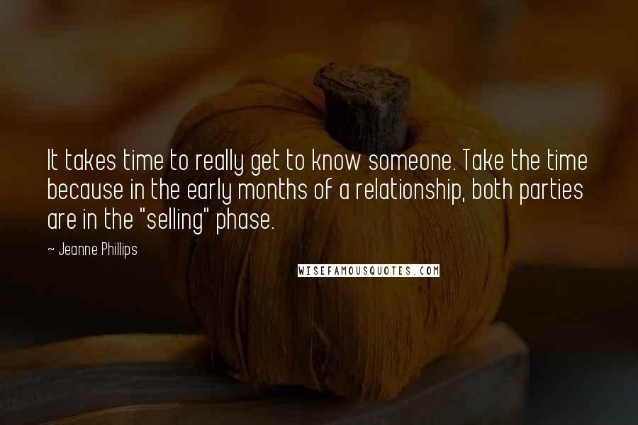 Jeanne Phillips Quotes: It takes time to really get to know someone. Take the time because in the early months of a relationship, both parties are in the "selling" phase.