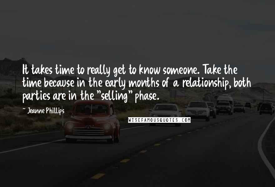 Jeanne Phillips Quotes: It takes time to really get to know someone. Take the time because in the early months of a relationship, both parties are in the "selling" phase.