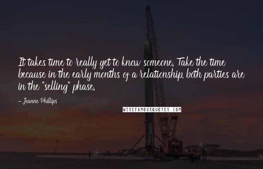 Jeanne Phillips Quotes: It takes time to really get to know someone. Take the time because in the early months of a relationship, both parties are in the "selling" phase.