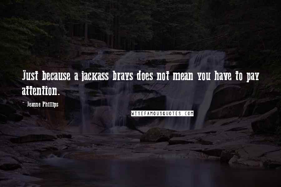 Jeanne Phillips Quotes: Just because a jackass brays does not mean you have to pay attention.