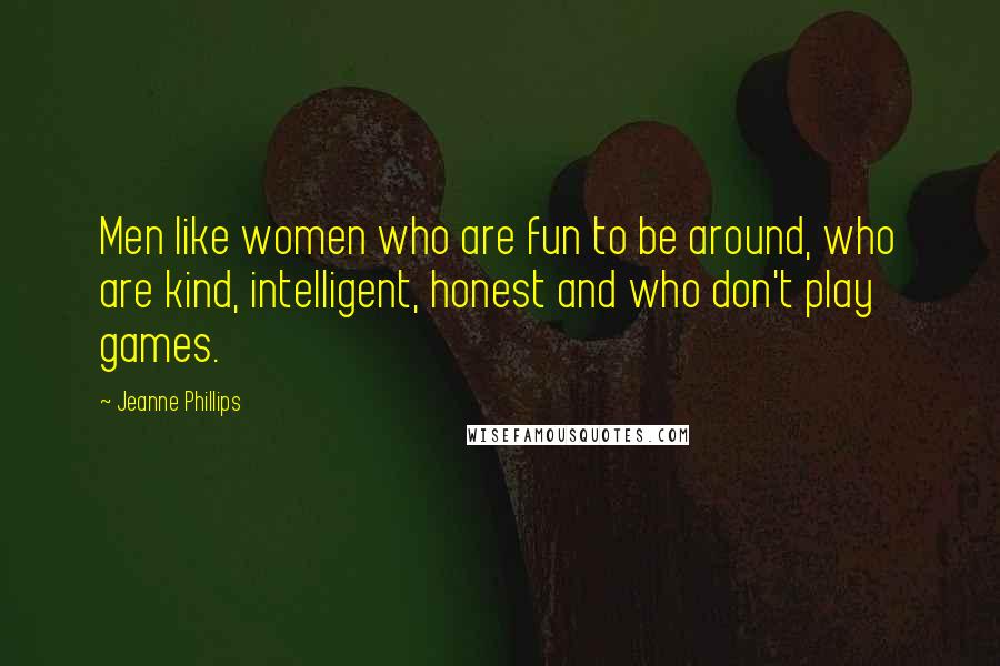 Jeanne Phillips Quotes: Men like women who are fun to be around, who are kind, intelligent, honest and who don't play games.