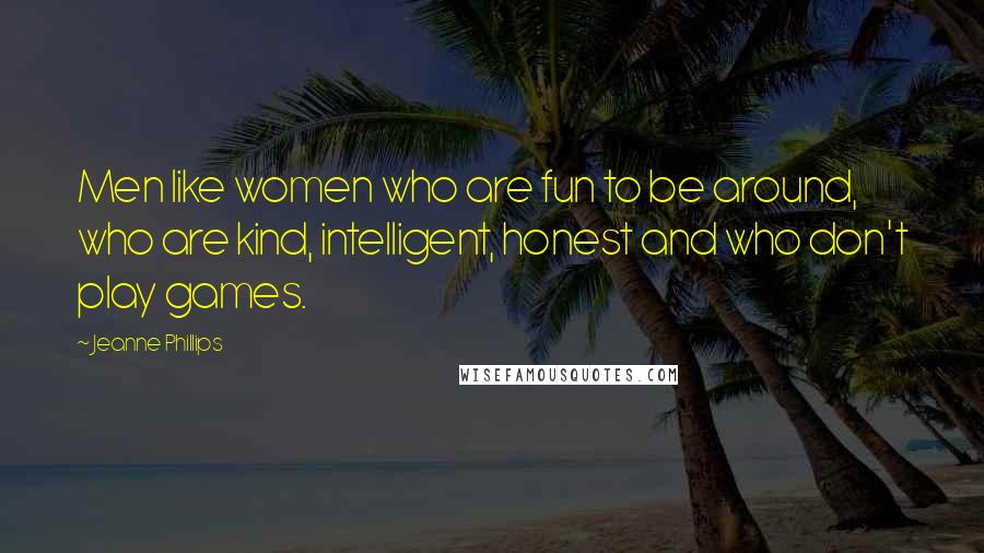 Jeanne Phillips Quotes: Men like women who are fun to be around, who are kind, intelligent, honest and who don't play games.