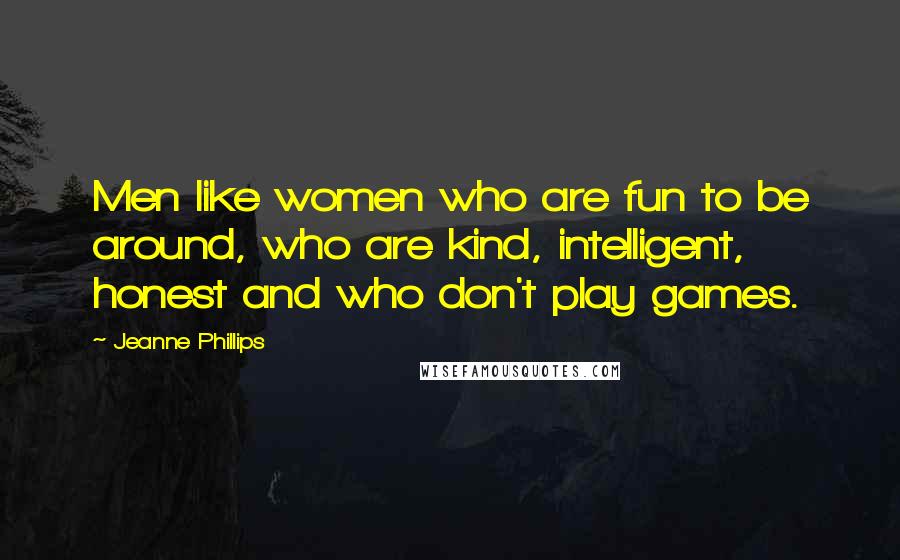 Jeanne Phillips Quotes: Men like women who are fun to be around, who are kind, intelligent, honest and who don't play games.