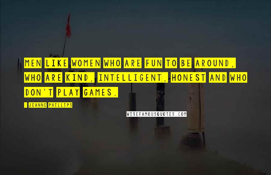 Jeanne Phillips Quotes: Men like women who are fun to be around, who are kind, intelligent, honest and who don't play games.