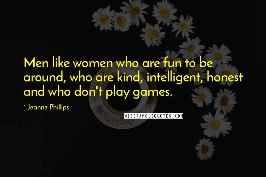 Jeanne Phillips Quotes: Men like women who are fun to be around, who are kind, intelligent, honest and who don't play games.