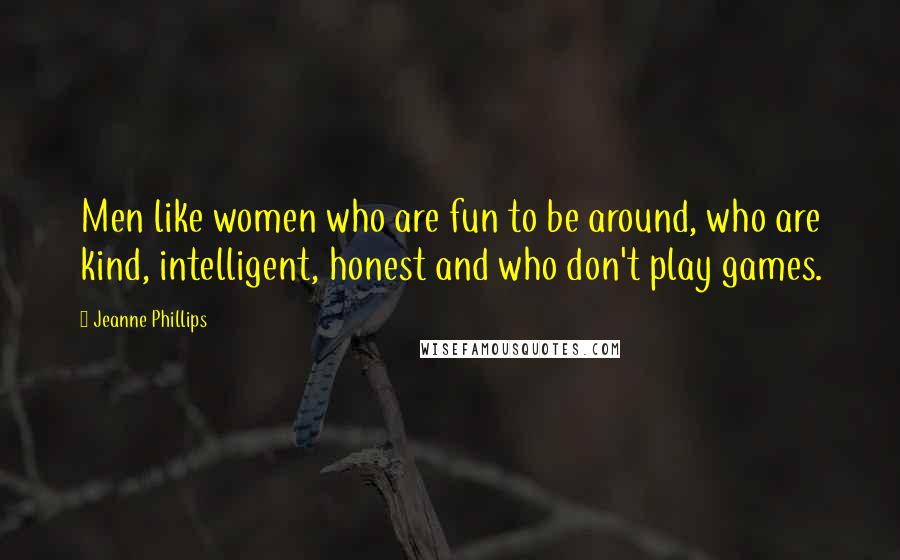 Jeanne Phillips Quotes: Men like women who are fun to be around, who are kind, intelligent, honest and who don't play games.