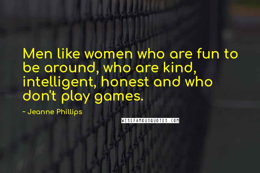 Jeanne Phillips Quotes: Men like women who are fun to be around, who are kind, intelligent, honest and who don't play games.