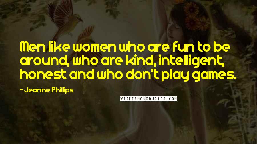 Jeanne Phillips Quotes: Men like women who are fun to be around, who are kind, intelligent, honest and who don't play games.