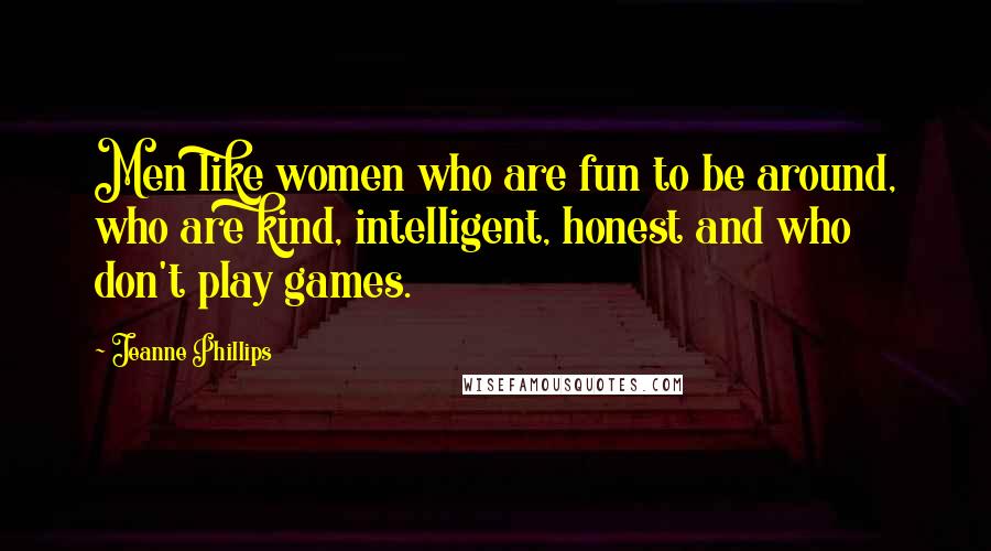 Jeanne Phillips Quotes: Men like women who are fun to be around, who are kind, intelligent, honest and who don't play games.