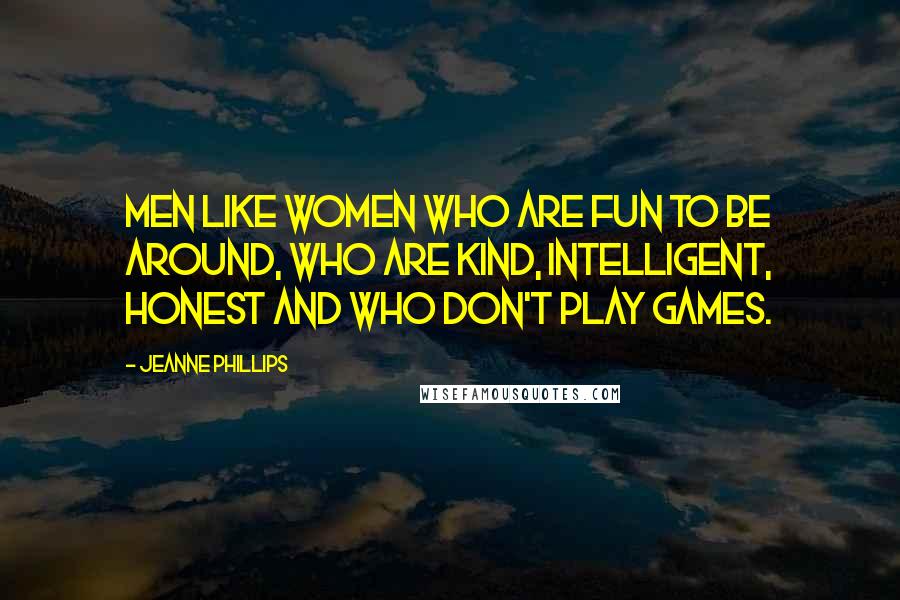 Jeanne Phillips Quotes: Men like women who are fun to be around, who are kind, intelligent, honest and who don't play games.