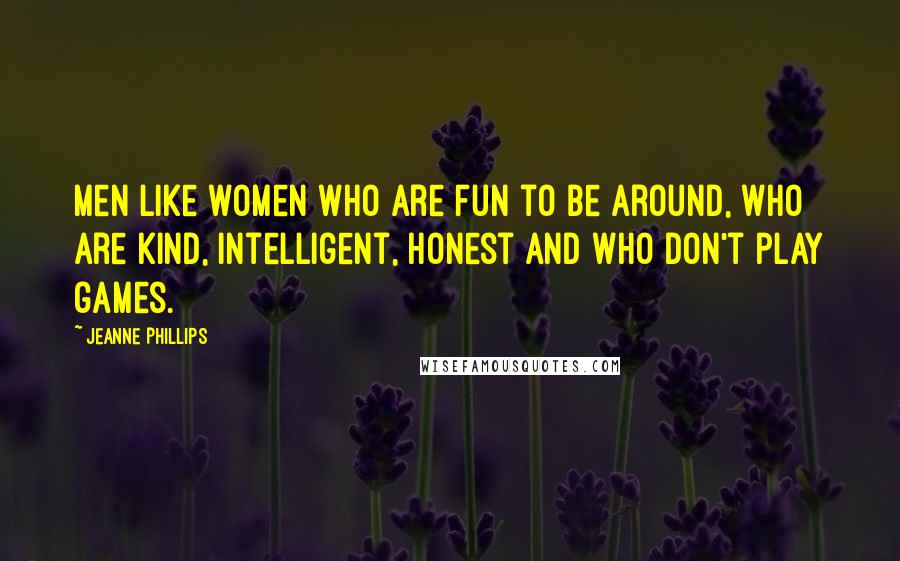 Jeanne Phillips Quotes: Men like women who are fun to be around, who are kind, intelligent, honest and who don't play games.