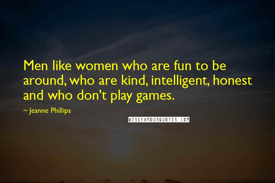 Jeanne Phillips Quotes: Men like women who are fun to be around, who are kind, intelligent, honest and who don't play games.