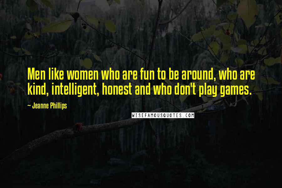 Jeanne Phillips Quotes: Men like women who are fun to be around, who are kind, intelligent, honest and who don't play games.