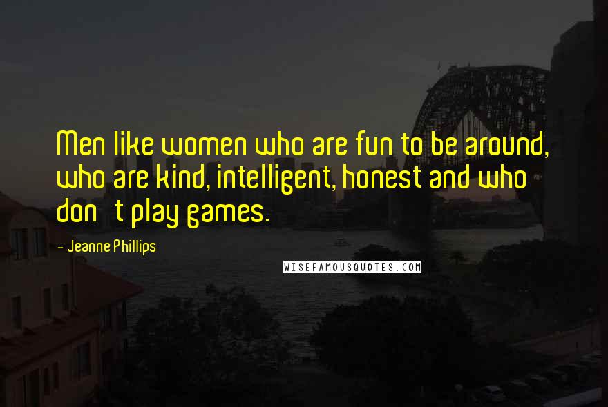 Jeanne Phillips Quotes: Men like women who are fun to be around, who are kind, intelligent, honest and who don't play games.