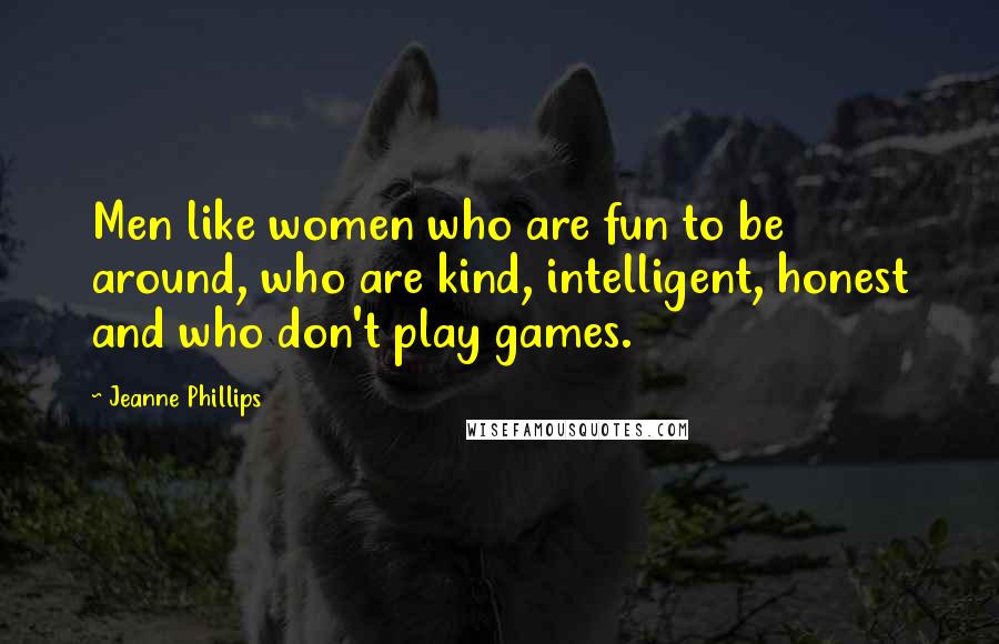 Jeanne Phillips Quotes: Men like women who are fun to be around, who are kind, intelligent, honest and who don't play games.