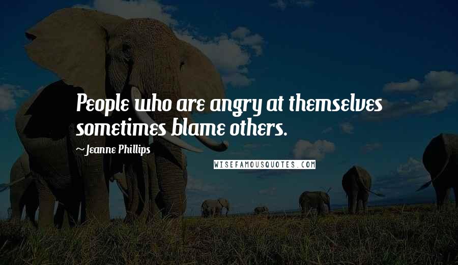Jeanne Phillips Quotes: People who are angry at themselves sometimes blame others.