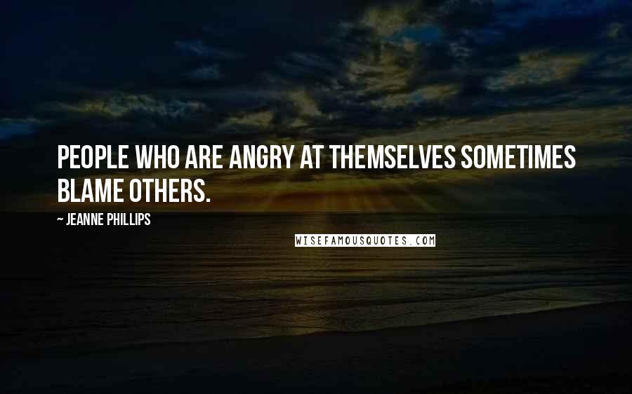 Jeanne Phillips Quotes: People who are angry at themselves sometimes blame others.