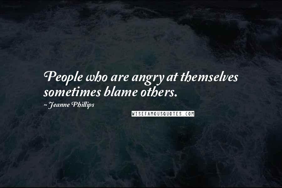 Jeanne Phillips Quotes: People who are angry at themselves sometimes blame others.