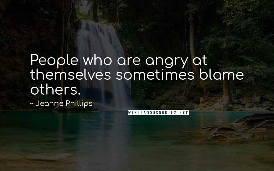 Jeanne Phillips Quotes: People who are angry at themselves sometimes blame others.