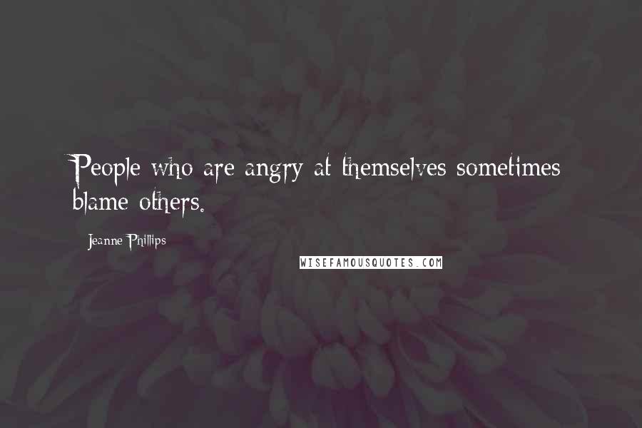 Jeanne Phillips Quotes: People who are angry at themselves sometimes blame others.
