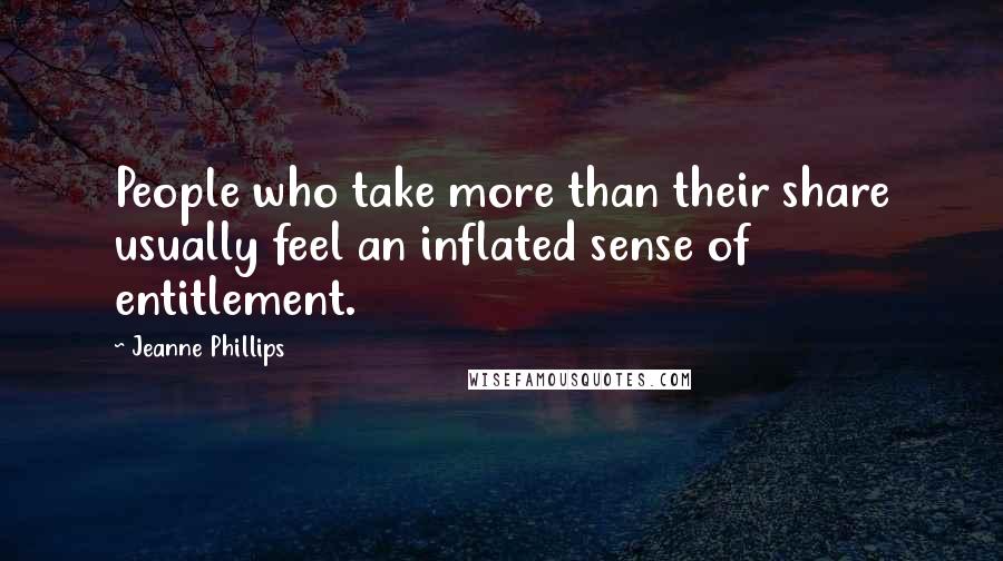 Jeanne Phillips Quotes: People who take more than their share usually feel an inflated sense of entitlement.