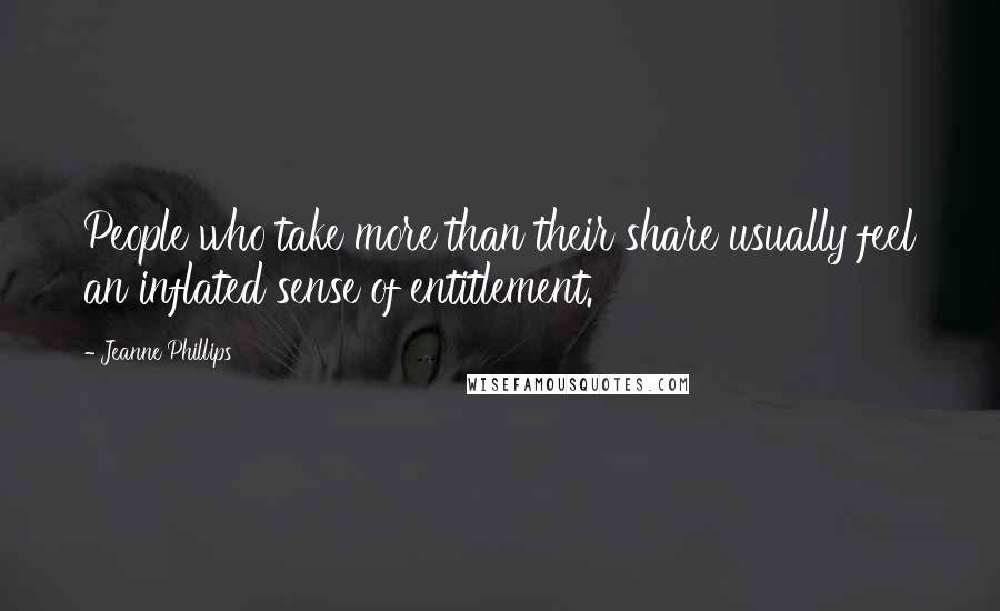 Jeanne Phillips Quotes: People who take more than their share usually feel an inflated sense of entitlement.