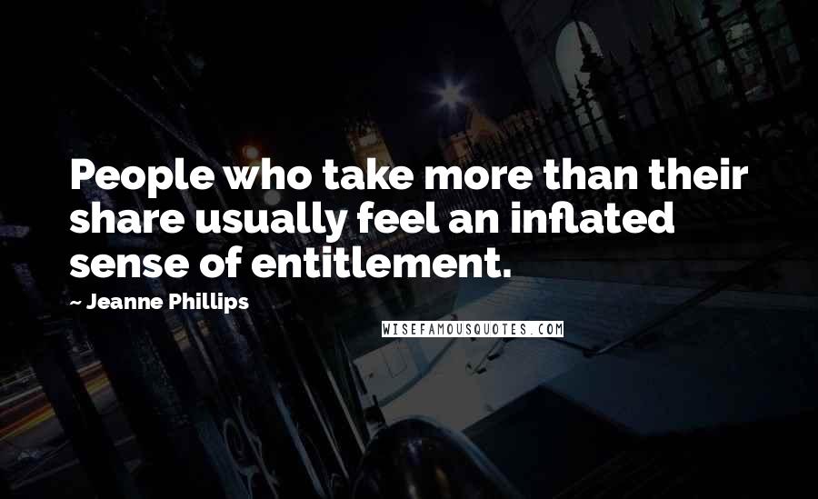 Jeanne Phillips Quotes: People who take more than their share usually feel an inflated sense of entitlement.