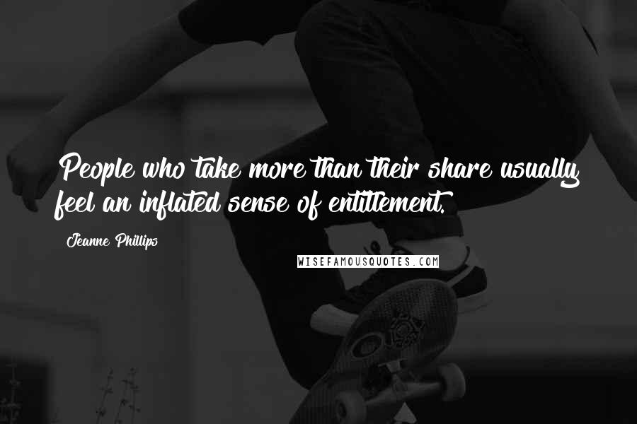 Jeanne Phillips Quotes: People who take more than their share usually feel an inflated sense of entitlement.