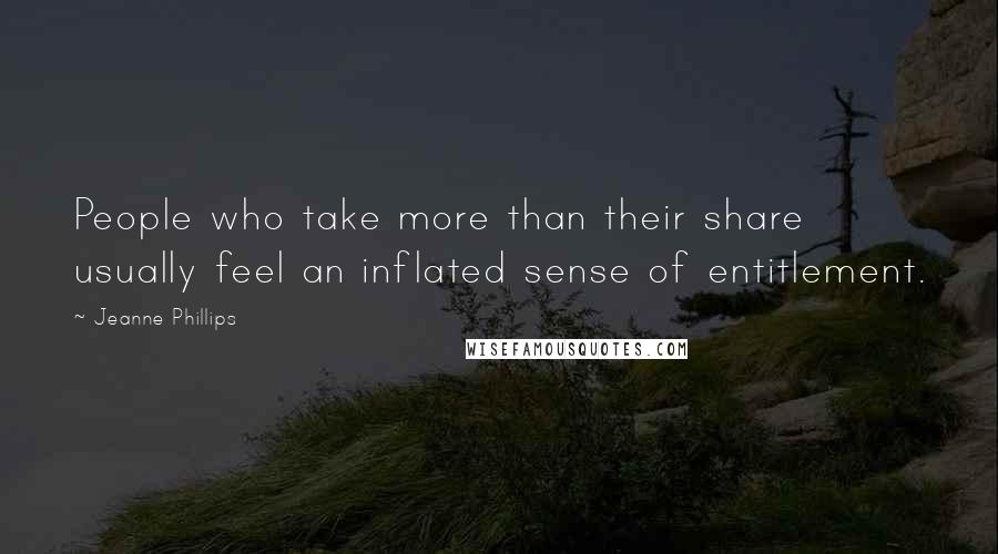 Jeanne Phillips Quotes: People who take more than their share usually feel an inflated sense of entitlement.