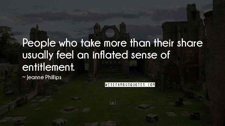 Jeanne Phillips Quotes: People who take more than their share usually feel an inflated sense of entitlement.