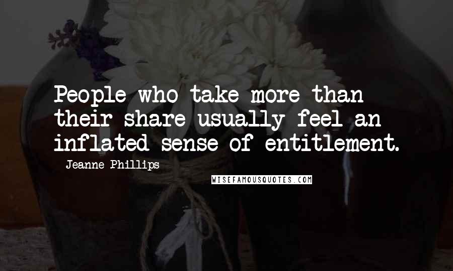 Jeanne Phillips Quotes: People who take more than their share usually feel an inflated sense of entitlement.