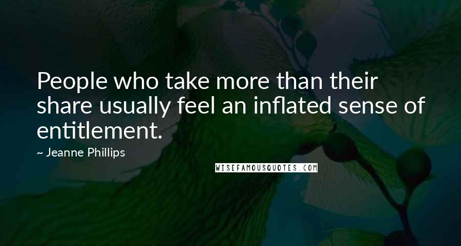 Jeanne Phillips Quotes: People who take more than their share usually feel an inflated sense of entitlement.