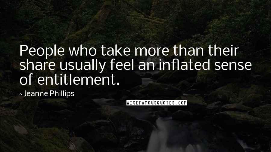 Jeanne Phillips Quotes: People who take more than their share usually feel an inflated sense of entitlement.