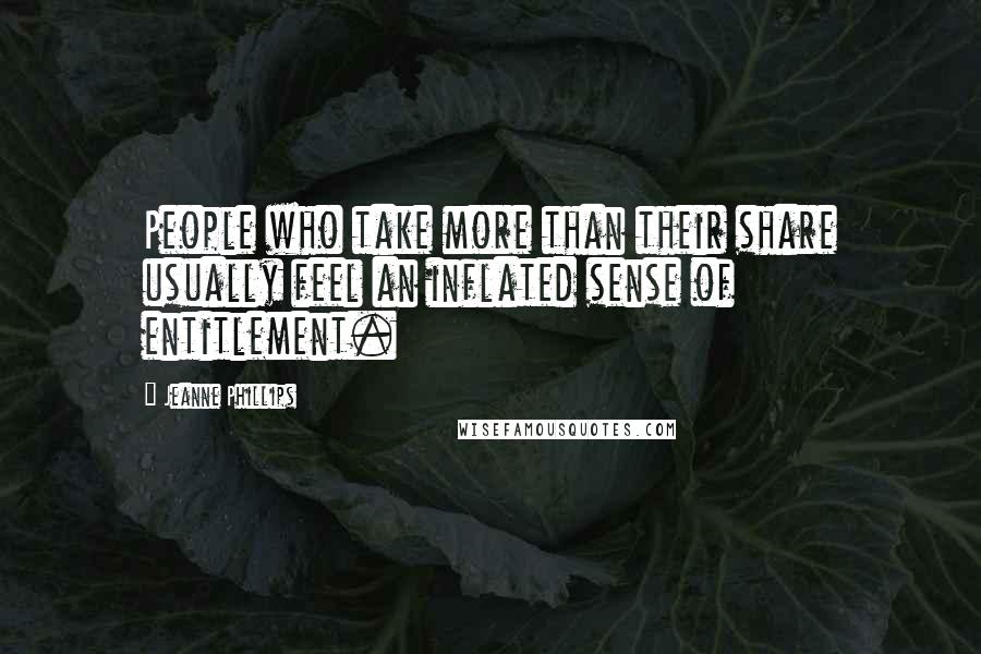 Jeanne Phillips Quotes: People who take more than their share usually feel an inflated sense of entitlement.