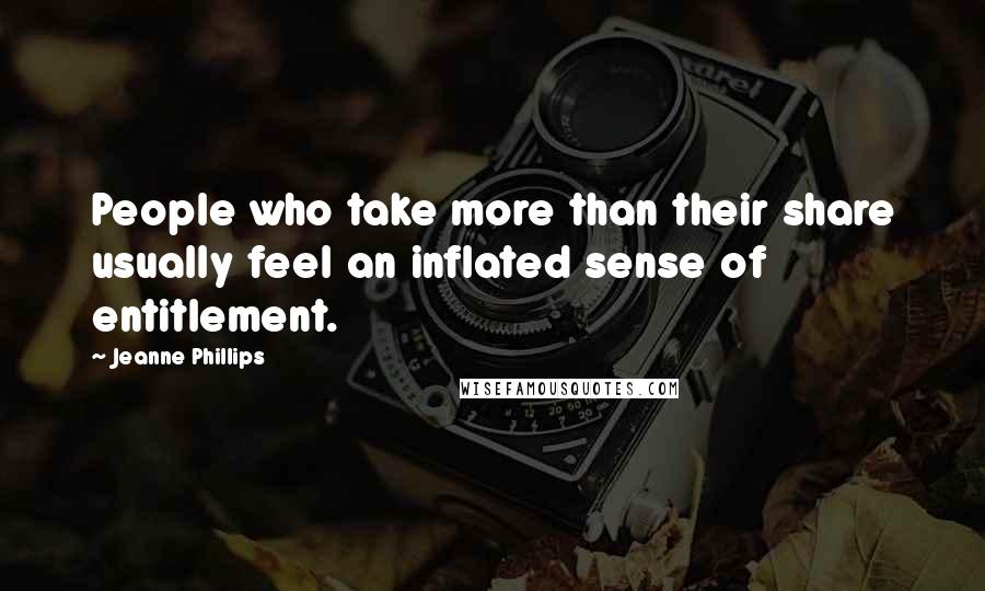 Jeanne Phillips Quotes: People who take more than their share usually feel an inflated sense of entitlement.