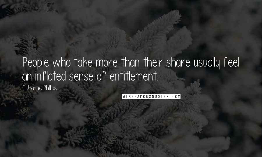 Jeanne Phillips Quotes: People who take more than their share usually feel an inflated sense of entitlement.