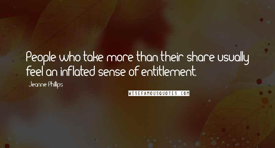 Jeanne Phillips Quotes: People who take more than their share usually feel an inflated sense of entitlement.