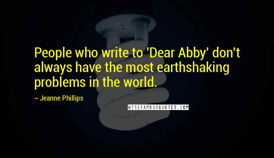 Jeanne Phillips Quotes: People who write to 'Dear Abby' don't always have the most earthshaking problems in the world.