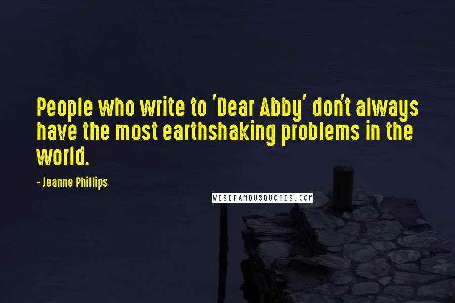 Jeanne Phillips Quotes: People who write to 'Dear Abby' don't always have the most earthshaking problems in the world.