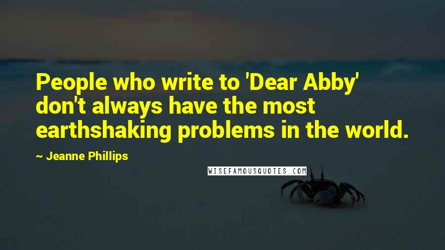 Jeanne Phillips Quotes: People who write to 'Dear Abby' don't always have the most earthshaking problems in the world.