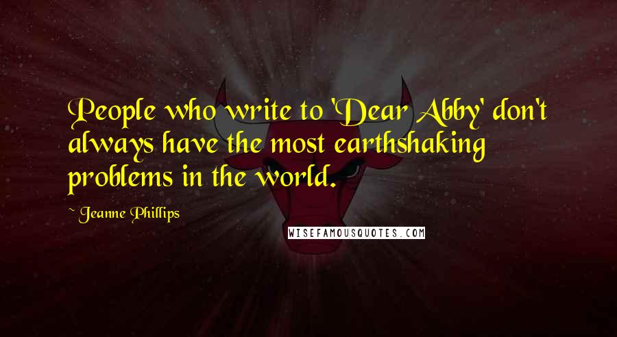 Jeanne Phillips Quotes: People who write to 'Dear Abby' don't always have the most earthshaking problems in the world.