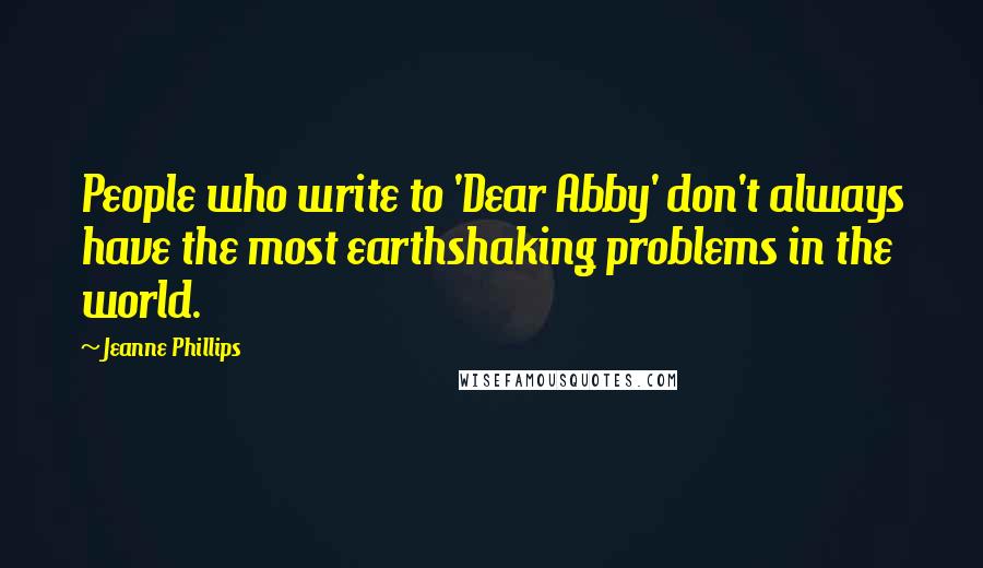 Jeanne Phillips Quotes: People who write to 'Dear Abby' don't always have the most earthshaking problems in the world.