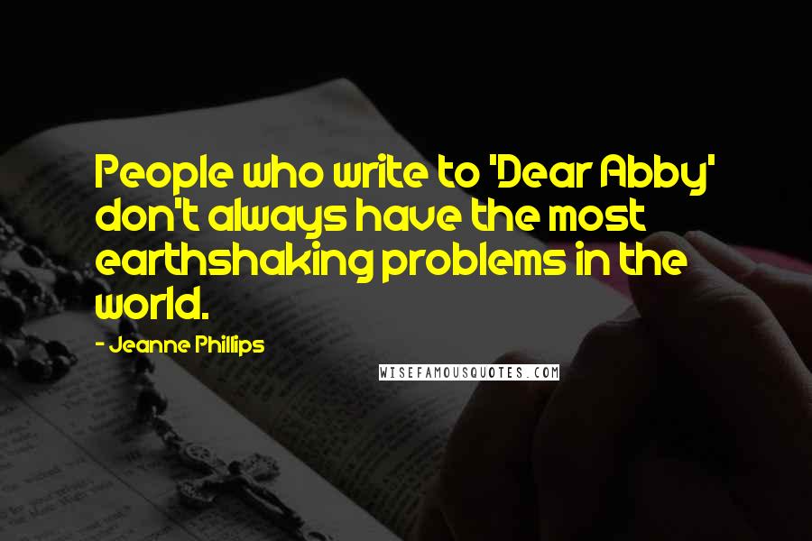 Jeanne Phillips Quotes: People who write to 'Dear Abby' don't always have the most earthshaking problems in the world.