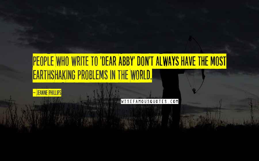 Jeanne Phillips Quotes: People who write to 'Dear Abby' don't always have the most earthshaking problems in the world.