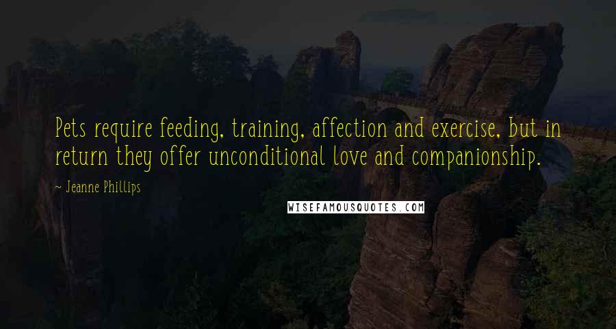 Jeanne Phillips Quotes: Pets require feeding, training, affection and exercise, but in return they offer unconditional love and companionship.