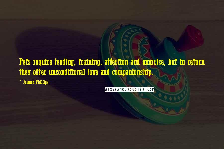 Jeanne Phillips Quotes: Pets require feeding, training, affection and exercise, but in return they offer unconditional love and companionship.