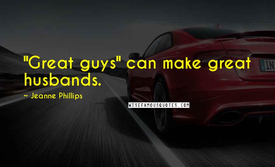 Jeanne Phillips Quotes: "Great guys" can make great husbands.