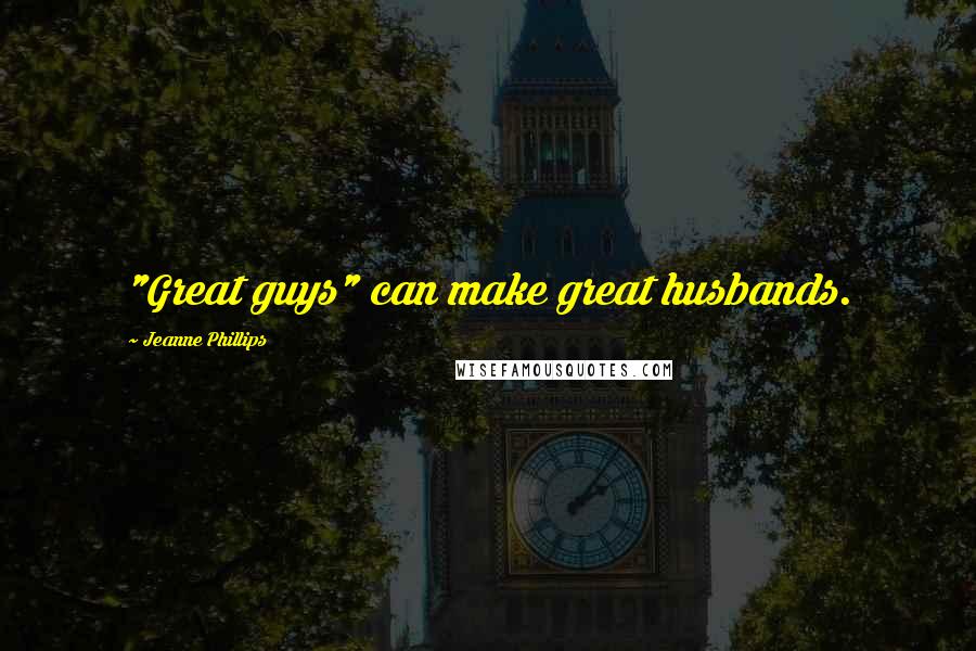 Jeanne Phillips Quotes: "Great guys" can make great husbands.