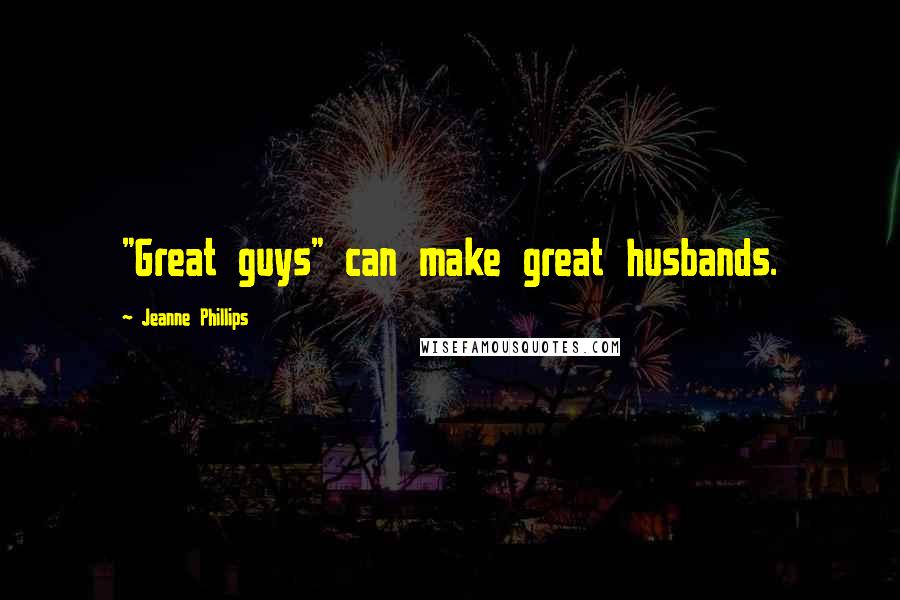 Jeanne Phillips Quotes: "Great guys" can make great husbands.