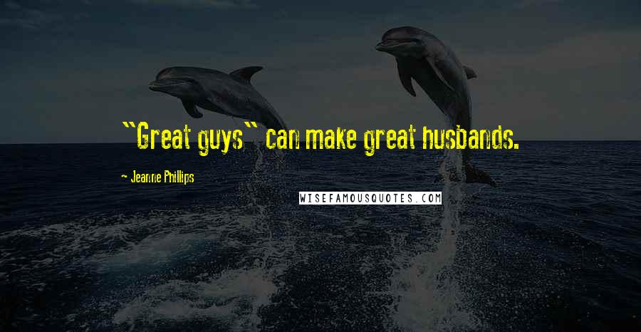 Jeanne Phillips Quotes: "Great guys" can make great husbands.